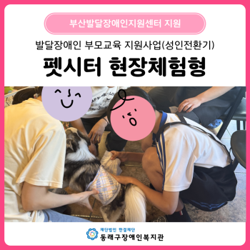 발달장애인부모교육지원사업 성인전환기 펫시터 현장체험형(25.5.19~22.) 이미지