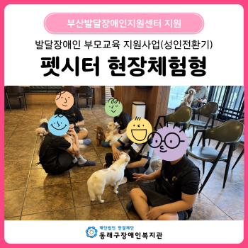 발달장애인부모교육지원사업 성인전환기 펫시터 현장체험형 이미지